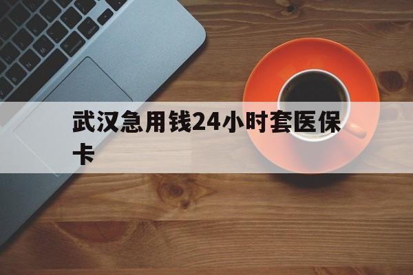 上海最新武汉急用钱24小时套医保卡方法分析(最方便真实的上海急用钱24小时套医保中介方法)