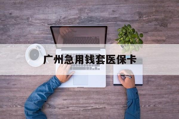 上海最新广州急用钱套医保卡方法分析(最方便真实的上海广州医保卡套取现金哪里有方法)