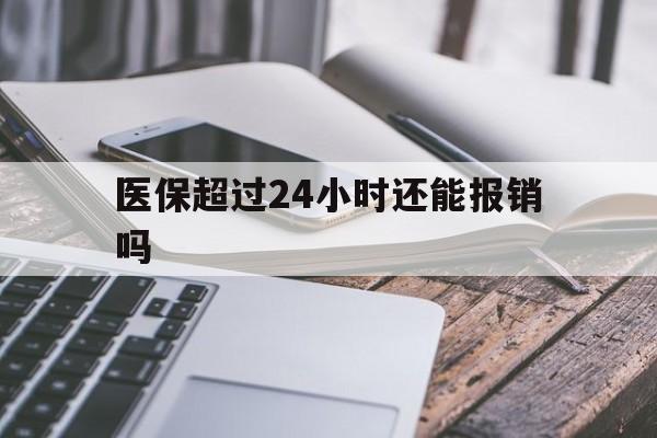 上海最新医保超过24小时还能报销吗方法分析(最方便真实的上海住院医保超过24小时方法)