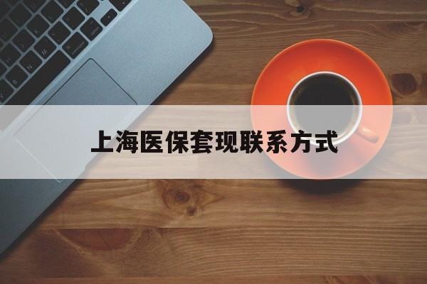 上海最新上海医保套现联系方式方法分析(最方便真实的上海上海医保卡套取现金操作2020方法)