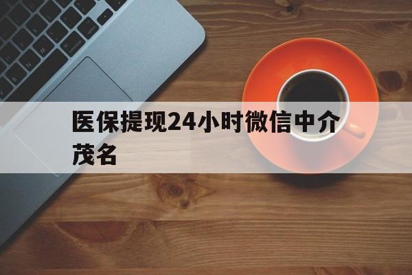 上海医保提现24小时微信中介茂名的简单介绍