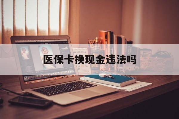上海最新医保卡换现金违法吗方法分析(最方便真实的上海刷医保卡换现金是否构成犯罪方法)