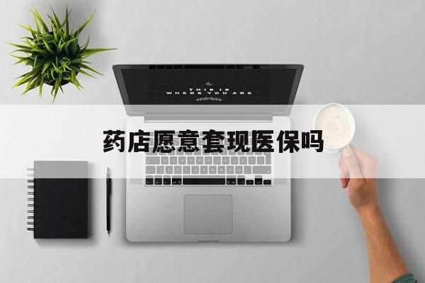 上海最新药店愿意套现医保吗方法分析(最方便真实的上海药店愿意套现医保吗安全吗方法)