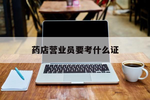 上海最新药店营业员要考什么证方法分析(最方便真实的上海药店营业员要考什么证书方法)