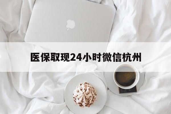 上海最新医保取现24小时微信杭州方法分析(最方便真实的上海医保取现24小时微信杭州可以取吗方法)