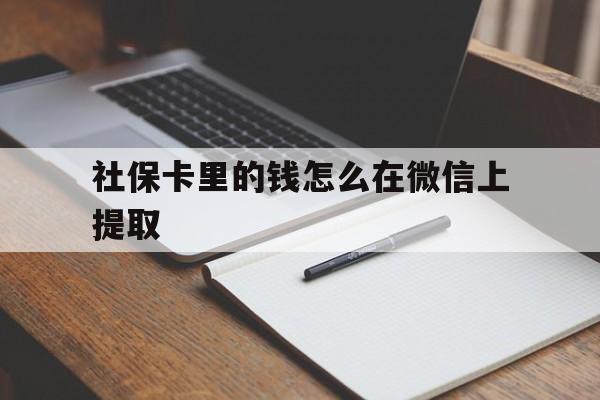 上海社保卡里的钱怎么在微信上提取的简单介绍